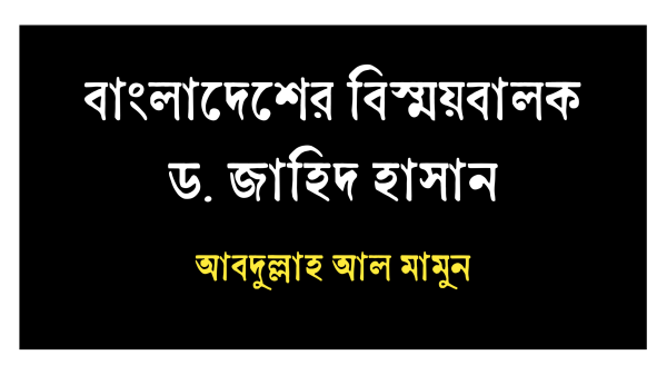 বাংলাদেশের বিস্ময়বালক ড. জাহিদ হাসান-আবদুল্লাহ আল মামুন